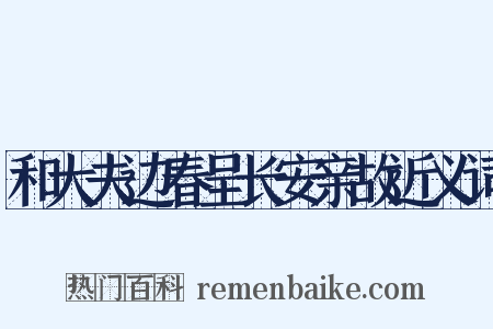 和大夫边春呈长安亲故近义词是什么意思的图片